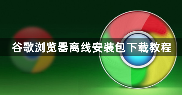 谷歌浏览器离线安装包下载教程1