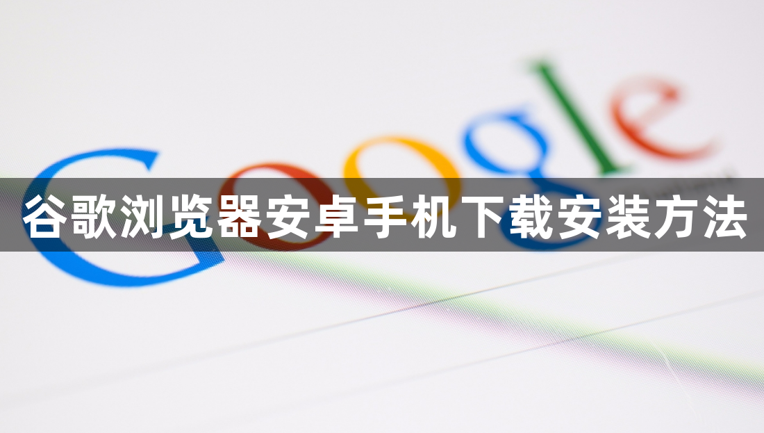 谷歌浏览器安卓手机下载安装方法1