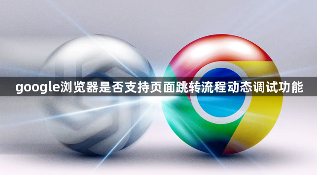 google浏览器是否支持页面跳转流程动态调试功能1