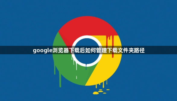 google浏览器下载后如何管理下载文件夹路径1
