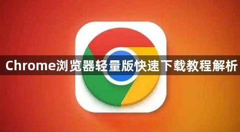 Chrome浏览器轻量版快速下载教程解析1