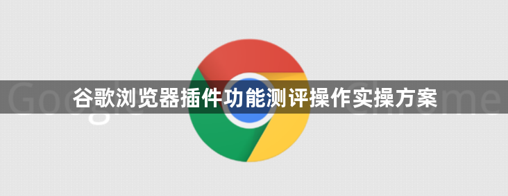 谷歌浏览器插件功能测评操作实操方案1