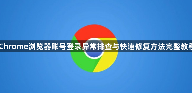 Chrome浏览器账号登录异常排查与快速修复方法完整教程1