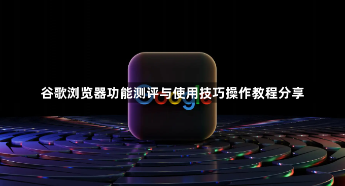 谷歌浏览器功能测评与使用技巧操作教程分享1