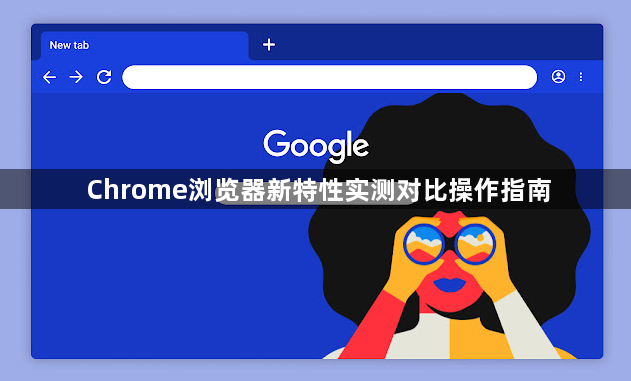 Chrome浏览器新特性实测对比操作指南1