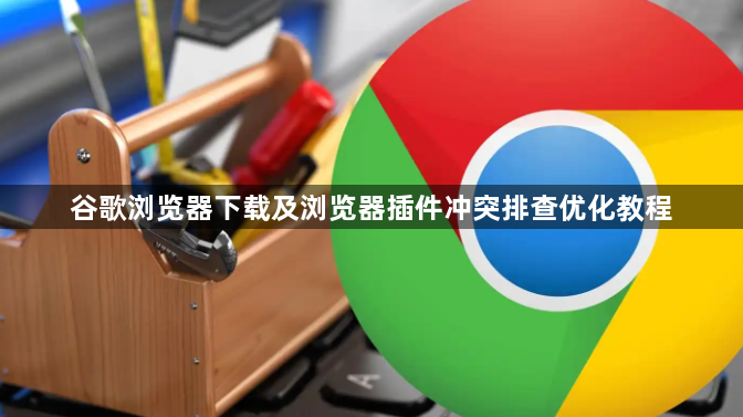 谷歌浏览器下载及浏览器插件冲突排查优化教程1