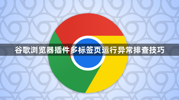 谷歌浏览器插件多标签页运行异常排查技巧1