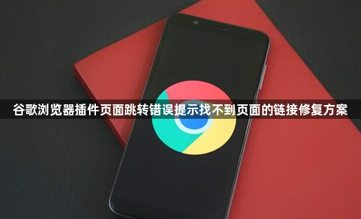 谷歌浏览器插件页面跳转错误提示找不到页面的链接修复方案1