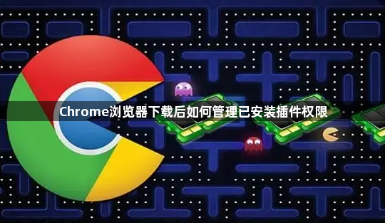 Chrome浏览器下载后如何管理已安装插件权限1