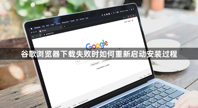 谷歌浏览器下载失败时如何重新启动安装过程1