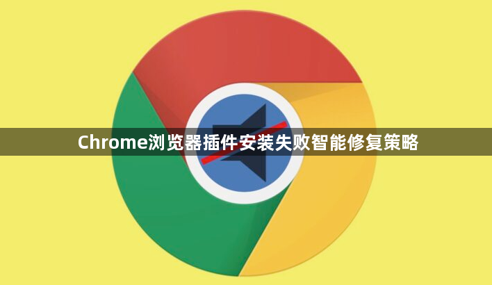 Chrome浏览器插件安装失败智能修复策略1