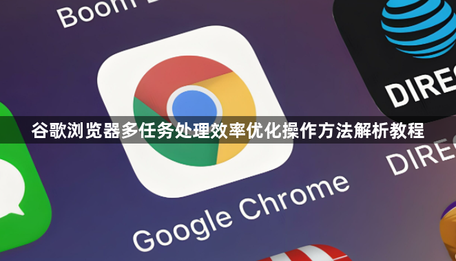 谷歌浏览器多任务处理效率优化操作方法解析教程1