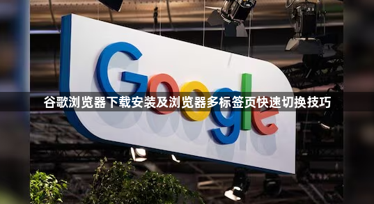 谷歌浏览器下载安装及浏览器多标签页快速切换技巧1