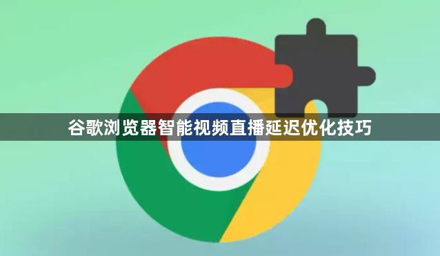 谷歌浏览器智能视频直播延迟优化技巧1
