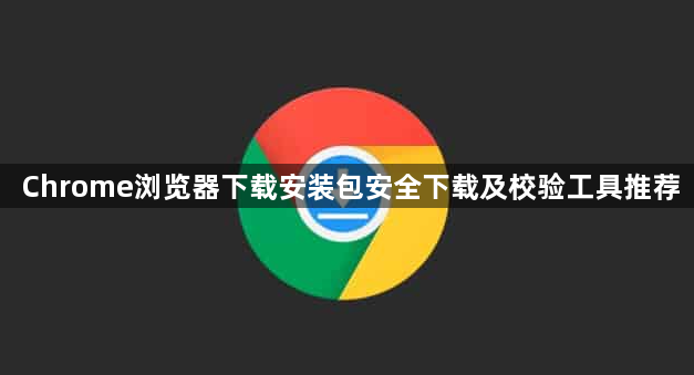 Chrome浏览器下载安装包安全下载及校验工具推荐1