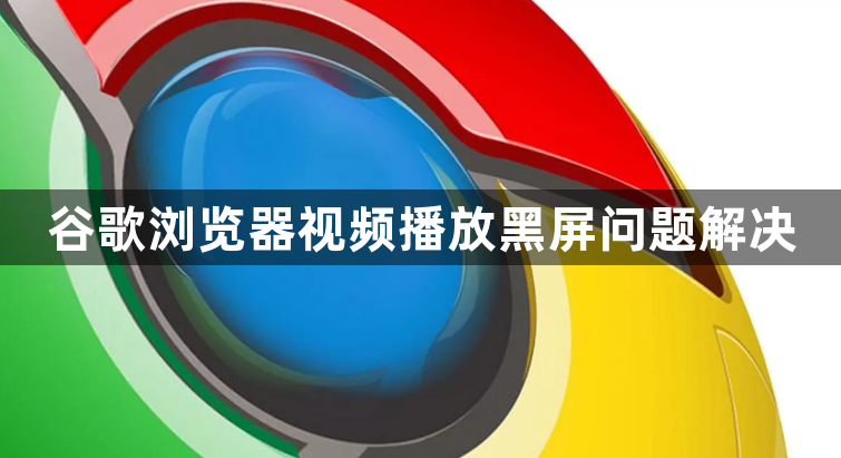 谷歌浏览器视频播放黑屏问题解决1
