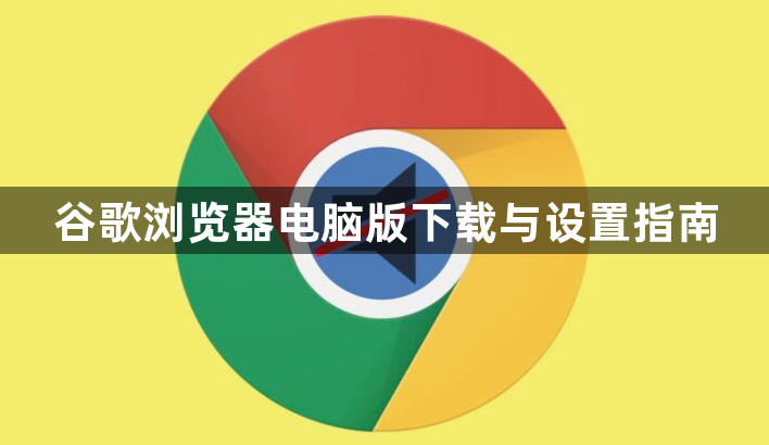 谷歌浏览器电脑版下载与设置指南1