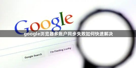 google浏览器多账户同步失败如何快速解决1