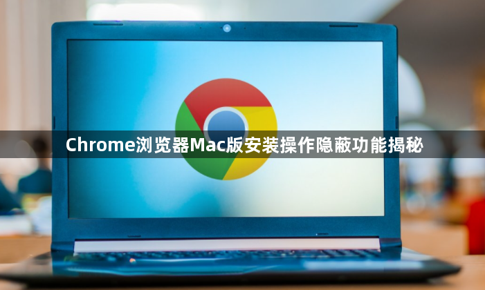 Chrome浏览器Mac版安装操作隐蔽功能揭秘1