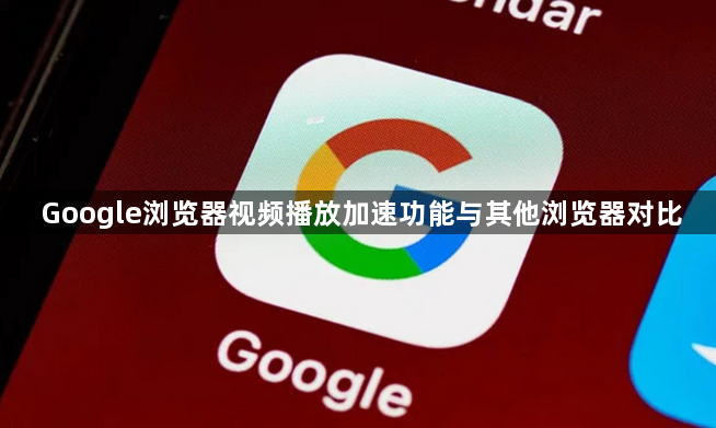 Google浏览器视频播放加速功能与其他浏览器对比1