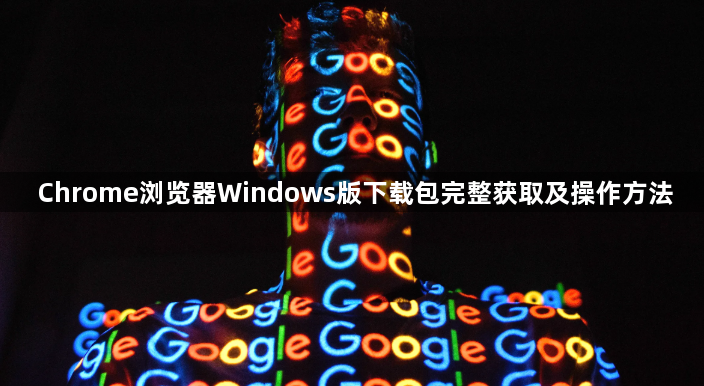 Chrome浏览器Windows版下载包完整获取及操作方法1