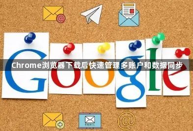 Chrome浏览器下载后快速管理多账户和数据同步1