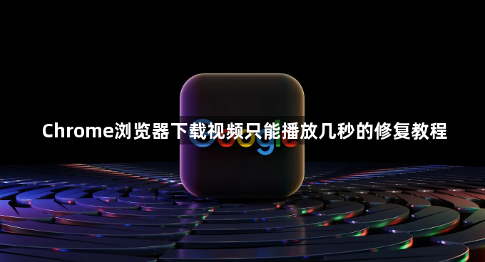 Chrome浏览器下载视频只能播放几秒的修复教程1