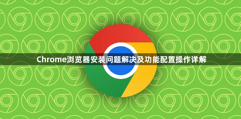 Chrome浏览器安装问题解决及功能配置操作详解1