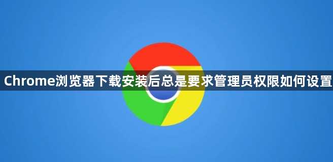 Chrome浏览器下载安装后总是要求管理员权限如何设置1