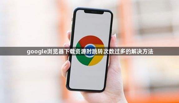 google浏览器下载资源时跳转次数过多的解决方法1