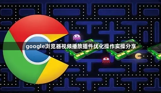 google浏览器视频播放插件优化操作实操分享1