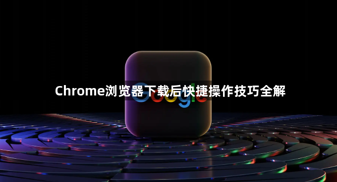 Chrome浏览器下载后快捷操作技巧全解1