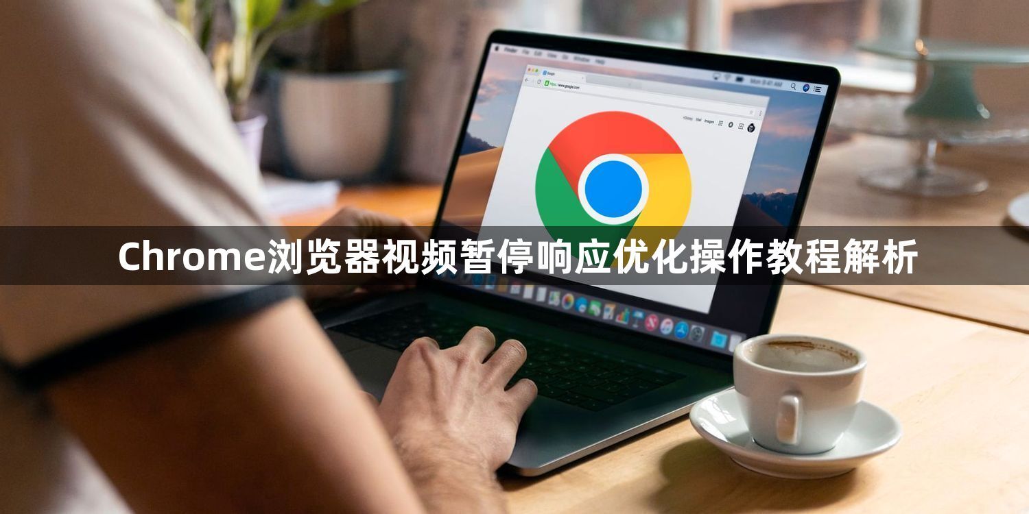 Chrome浏览器视频暂停响应优化操作教程解析1