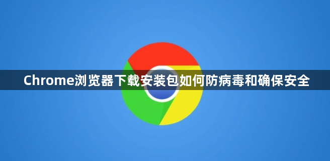 Chrome浏览器下载安装包如何防病毒和确保安全1