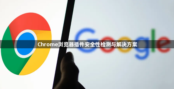 Chrome浏览器插件安全性检测与解决方案1