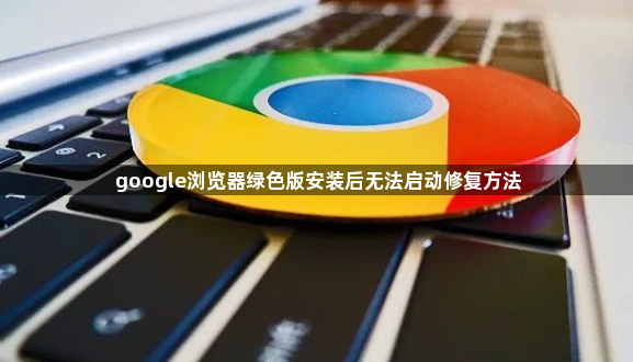 google浏览器绿色版安装后无法启动修复方法1