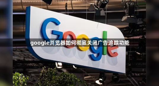 google浏览器如何彻底关闭广告追踪功能1