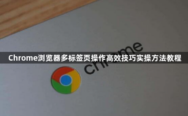Chrome浏览器多标签页操作高效技巧实操方法教程1