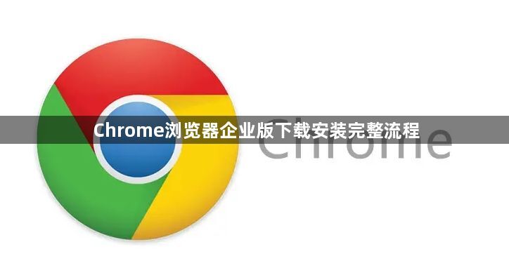 Chrome浏览器企业版下载安装完整流程1
