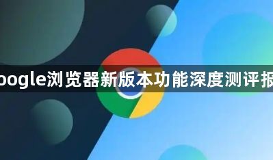 Google浏览器新版本功能深度测评报告1