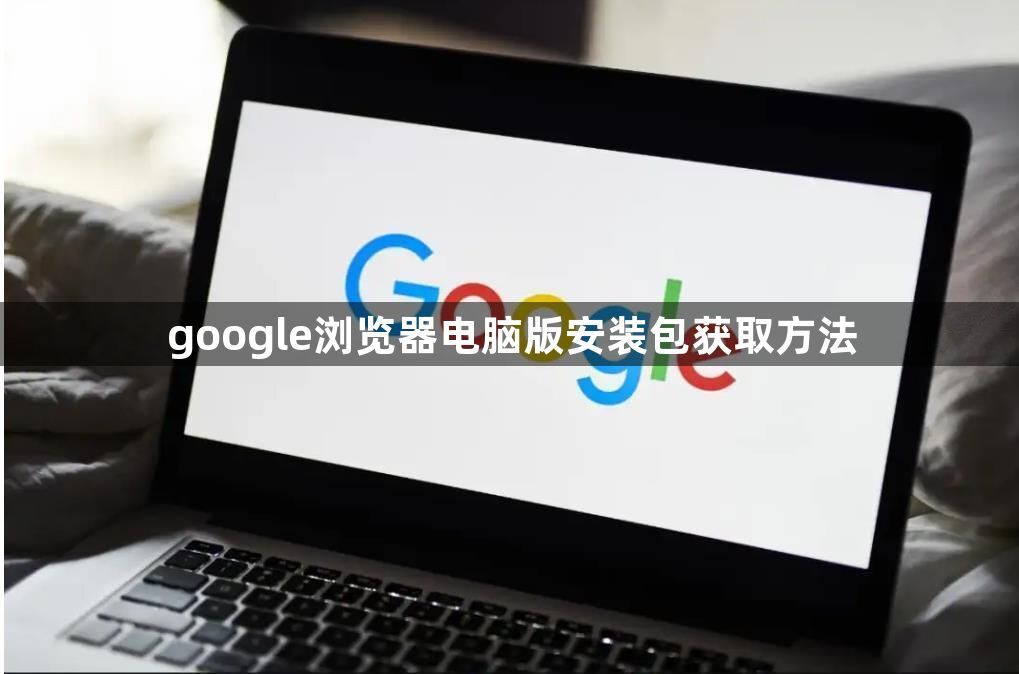 google浏览器电脑版安装包获取方法1