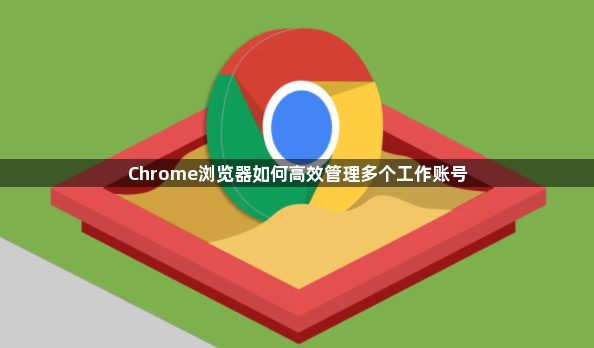 Chrome浏览器如何高效管理多个工作账号1