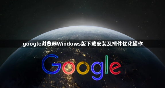 google浏览器Windows版下载安装及插件优化操作1