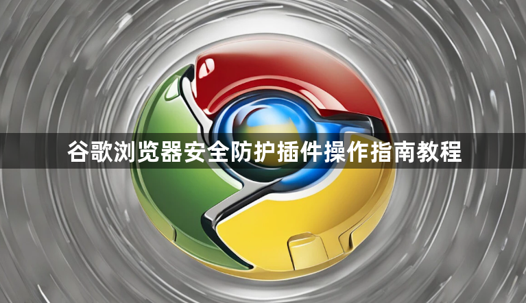 谷歌浏览器安全防护插件操作指南教程1