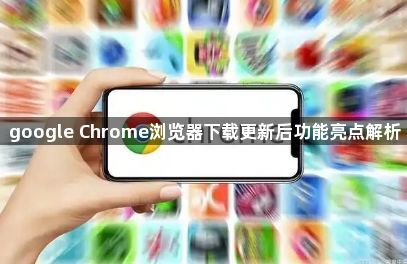 google Chrome浏览器下载更新后功能亮点解析1