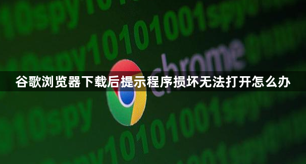 谷歌浏览器下载后提示程序损坏无法打开怎么办1