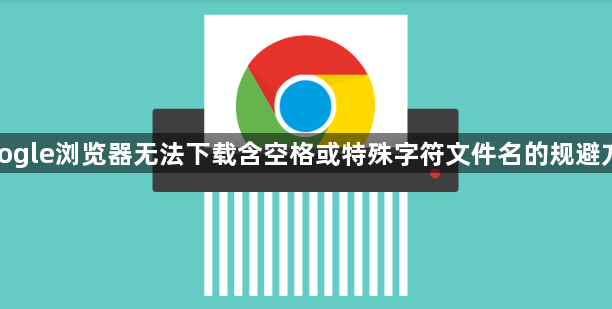 google浏览器无法下载含空格或特殊字符文件名的规避方式1
