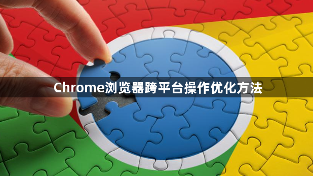 Chrome浏览器跨平台操作优化方法1