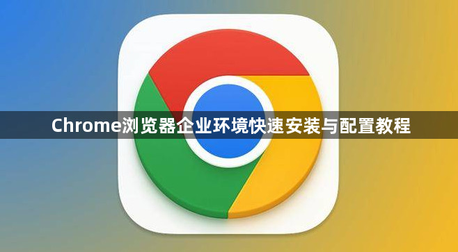 Chrome浏览器企业环境快速安装与配置教程1
