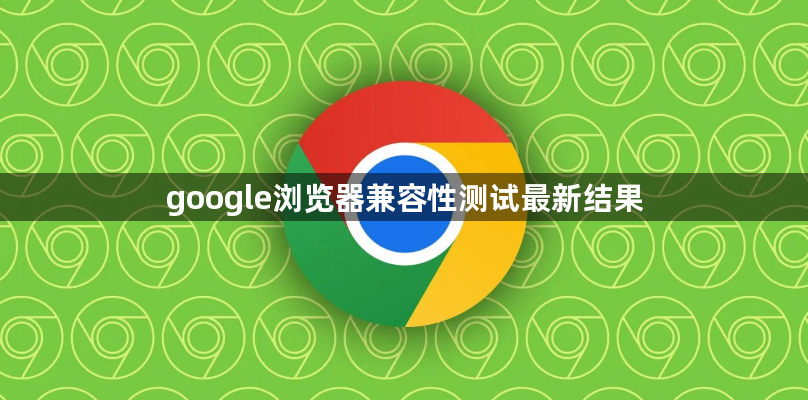 google浏览器兼容性测试最新结果1